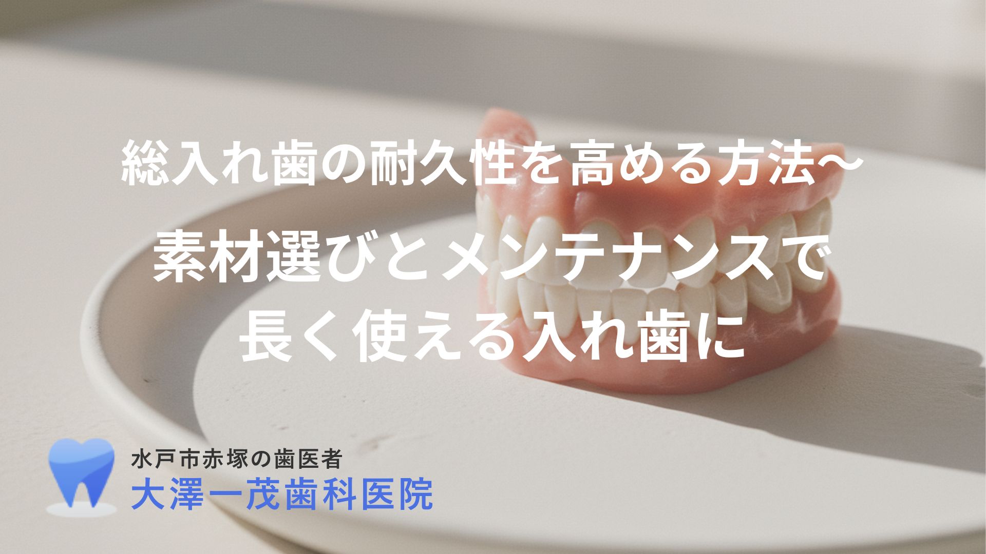総入れ歯の耐久性を高める方法〜素材選びとメンテナンスで長く使える入れ歯に